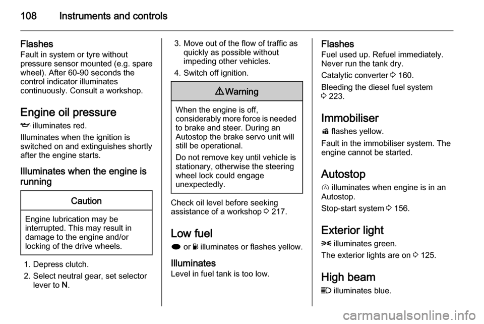 VAUXHALL INSIGNIA 2014.5  Owners Manual 108Instruments and controls
Flashes
Fault in system or tyre without
pressure sensor mounted (e.g. spare wheel). After 60-90 seconds the
control indicator illuminates
continuously. Consult a workshop.
