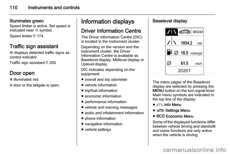 VAUXHALL INSIGNIA 2014.5  Owners Manual 110Instruments and controls
Illuminates green
Speed limiter is active. Set speed is
indicated near  L symbol.
Speed limiter  3 174.
Traffic sign assistant
L  displays detected traffic signs as
control