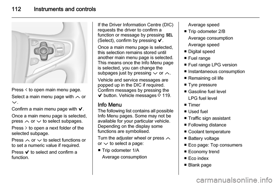 VAUXHALL INSIGNIA 2014.5  Owners Manual 112Instruments and controls
Press p to open main menu page.
Select a main menu page with  Q or
P .
Confirm a main menu page with  9.
Once a main menu page is selected, press  Q or  P to select subpage