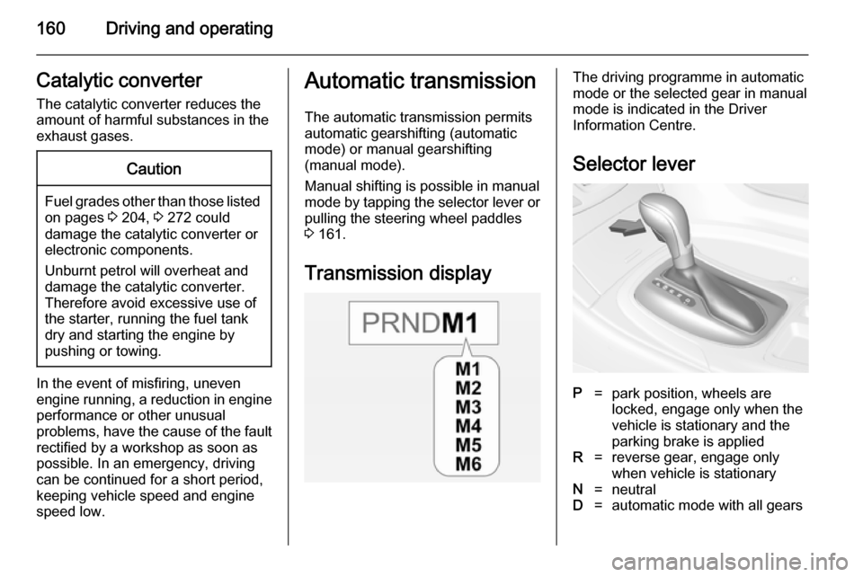 VAUXHALL INSIGNIA 2014.5 Service Manual 160Driving and operatingCatalytic converterThe catalytic converter reduces the
amount of harmful substances in the
exhaust gases.Caution
Fuel grades other than those listed on pages 3 204, 3 272 cou VAUXHALL INSIGNIA 2014.5 Service Manual 160Driving and operatingCatalytic converterThe catalytic converter reduces the
amount of harmful substances in the
exhaust gases.Caution
Fuel grades other than those listed on pages 3 204, 3 272 cou