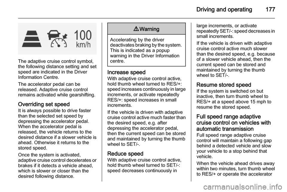 VAUXHALL INSIGNIA 2014.5  Owners Manual Driving and operating177
The adaptive cruise control symbol,
the following distance setting and set speed are indicated in the Driver
Information Centre.
The accelerator pedal can be
released. Adaptiv