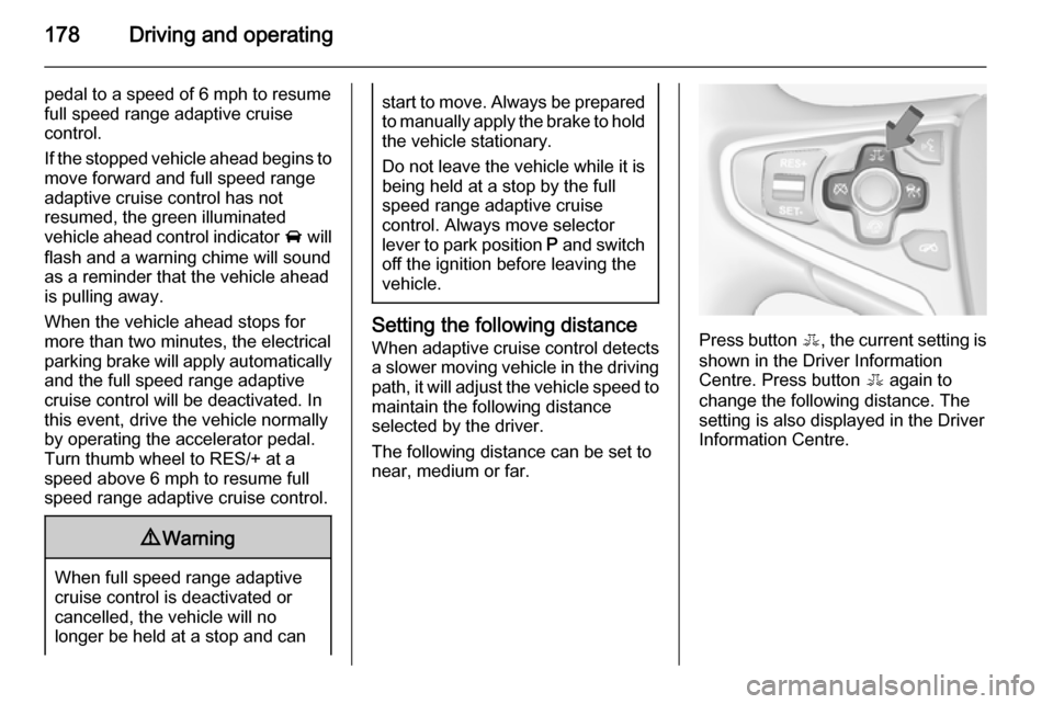VAUXHALL INSIGNIA 2014.5 Repair Manual 178Driving and operating
pedal to a speed of 6 mph to resume
full speed range adaptive cruise
control.
If the stopped vehicle ahead begins to move forward and full speed range
adaptive cruise control VAUXHALL INSIGNIA 2014.5 Repair Manual 178Driving and operating
pedal to a speed of 6 mph to resume
full speed range adaptive cruise
control.
If the stopped vehicle ahead begins to move forward and full speed range
adaptive cruise control