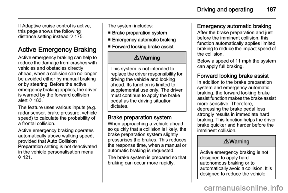 VAUXHALL INSIGNIA 2014.5  Owners Manual Driving and operating187
If Adaptive cruise control is active,
this page shows the following
distance setting instead  3 175.
Active Emergency Braking Active emergency braking can help to reduce the d