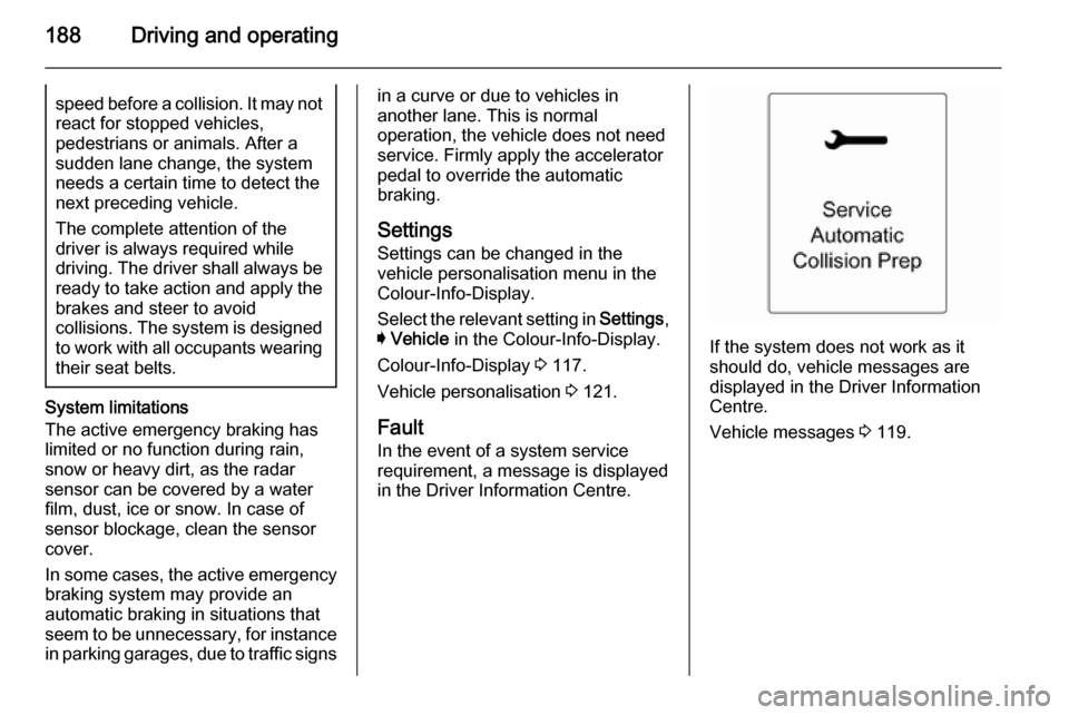 VAUXHALL INSIGNIA 2014.5 Manual PDF 188Driving and operatingspeed before a collision. It may not
react for stopped vehicles,
pedestrians or animals. After a
sudden lane change, the system
needs a certain time to detect the
next precedin VAUXHALL INSIGNIA 2014.5 Manual PDF 188Driving and operatingspeed before a collision. It may not
react for stopped vehicles,
pedestrians or animals. After a
sudden lane change, the system
needs a certain time to detect the
next precedin