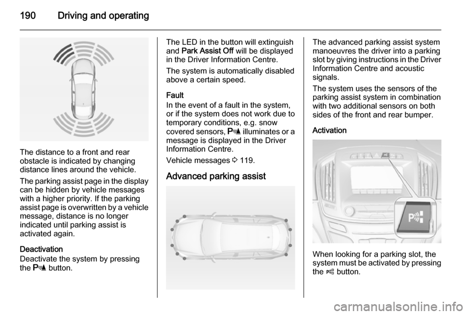 VAUXHALL INSIGNIA 2014.5 Owners Manual 190Driving and operating
The distance to a front and rear
obstacle is indicated by changing
distance lines around the vehicle.
The parking assist page in the display
can be hidden by vehicle messages
VAUXHALL INSIGNIA 2014.5 Owners Manual 190Driving and operating
The distance to a front and rear
obstacle is indicated by changing
distance lines around the vehicle.
The parking assist page in the display
can be hidden by vehicle messages