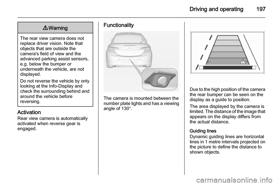 VAUXHALL INSIGNIA 2014.5 Owners Manual Driving and operating1979Warning
The rear view camera does not
replace driver vision. Note that
objects that are outside the
cameras field of view and the
advanced parking assist sensors,
e.g. below VAUXHALL INSIGNIA 2014.5 Owners Manual Driving and operating1979Warning
The rear view camera does not
replace driver vision. Note that
objects that are outside the
cameras field of view and the
advanced parking assist sensors,
e.g. below