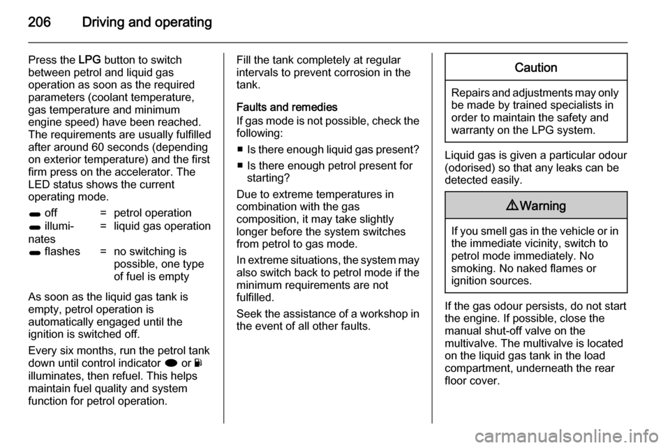 VAUXHALL INSIGNIA 2014.5  Owners Manual 206Driving and operating
Press the LPG button to switch
between petrol and liquid gas
operation as soon as the required
parameters (coolant temperature,
gas temperature and minimum
engine speed) have 