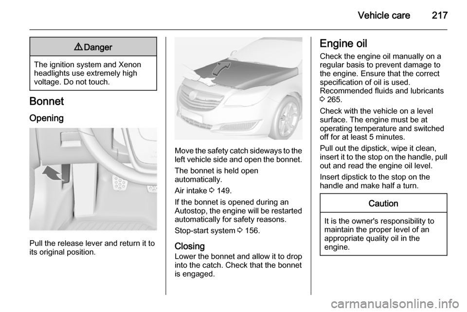 VAUXHALL INSIGNIA 2014.5 Owners Guide Vehicle care2179Danger
The ignition system and Xenon
headlights use extremely high
voltage. Do not touch.
Bonnet
Opening
Pull the release lever and return it to
its original position.
Move the safety VAUXHALL INSIGNIA 2014.5 Owners Guide Vehicle care2179Danger
The ignition system and Xenon
headlights use extremely high
voltage. Do not touch.
Bonnet
Opening
Pull the release lever and return it to
its original position.
Move the safety