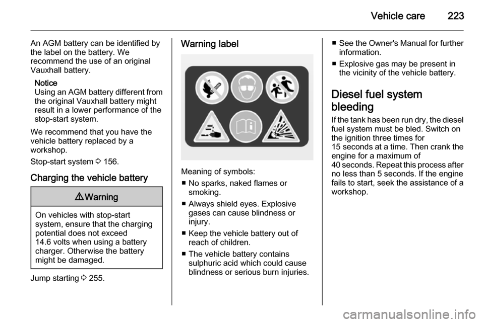 VAUXHALL INSIGNIA 2014.5  Owners Manual Vehicle care223
An AGM battery can be identified by
the label on the battery. We
recommend the use of an original
Vauxhall battery.
Notice
Using an AGM battery different from
the original Vauxhall bat