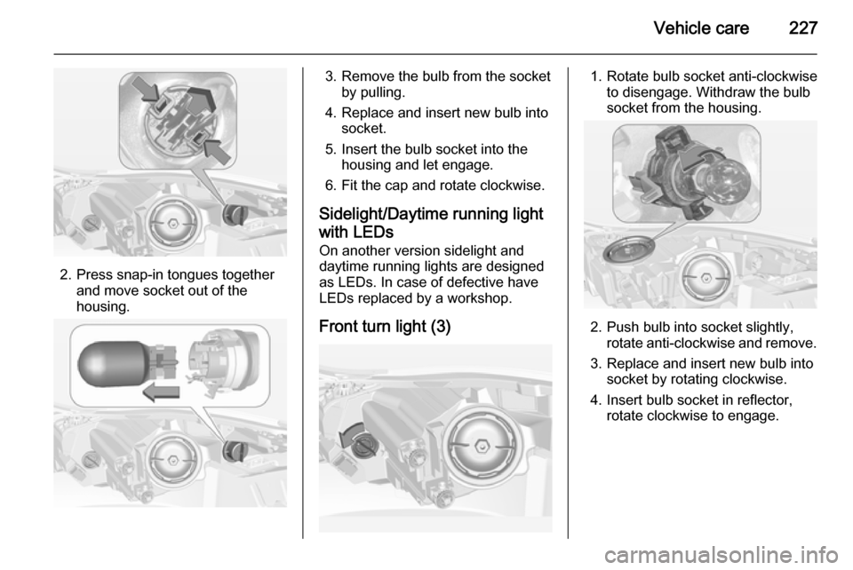 VAUXHALL INSIGNIA 2014.5  Owners Manual Vehicle care227
2. Press snap-in tongues togetherand move socket out of the
housing.
3. Remove the bulb from the socket by pulling.
4. Replace and insert new bulb into socket.
5. Insert the bulb socke