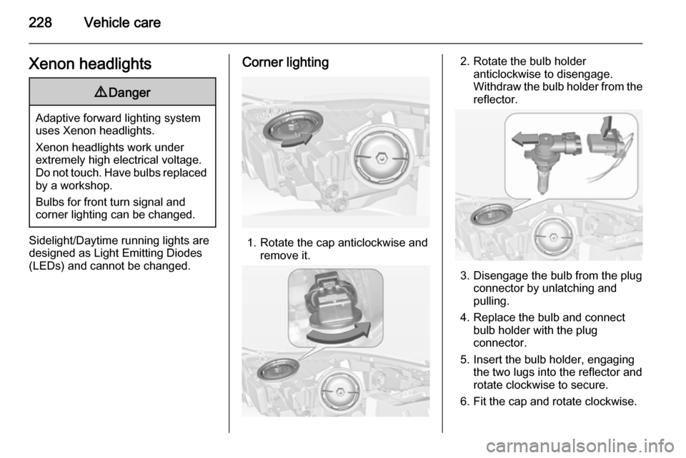 VAUXHALL INSIGNIA 2014.5  Owners Manual 228Vehicle careXenon headlights9Danger
Adaptive forward lighting system
uses Xenon headlights.
Xenon headlights work under
extremely high electrical voltage.
Do not touch. Have bulbs replaced by a wor
