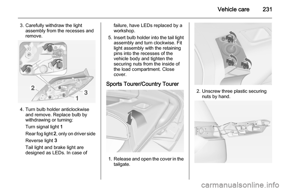 VAUXHALL INSIGNIA 2014.5  Owners Manual Vehicle care231
3. Carefully withdraw the lightassembly from the recesses and
remove.
4. Turn bulb holder anticlockwise and remove. Replace bulb by
withdrawing or turning:
Turn signal light  1
Rear fo