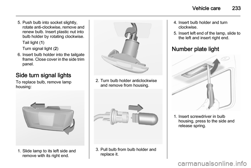 VAUXHALL INSIGNIA 2014.5 Owners Guide Vehicle care233
5. Push bulb into socket slightly,rotate anti-clockwise, remove and
renew bulb. Insert plastic nut into
bulb holder by rotating clockwise.
Tail light ( 1)
Turn signal light ( 2)
6. Ins