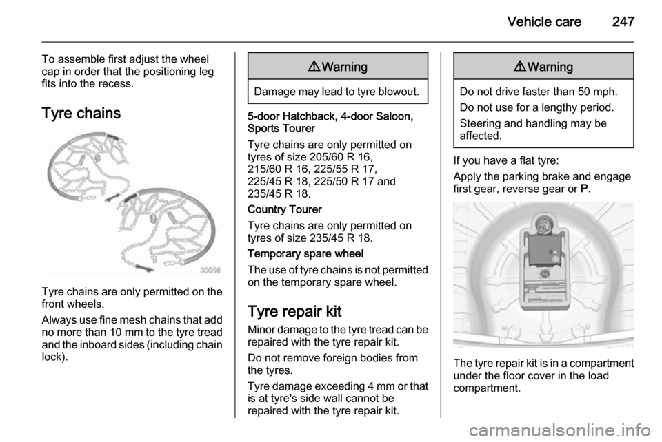 VAUXHALL INSIGNIA 2014.5  Owners Manual Vehicle care247
To assemble first adjust the wheel
cap in order that the positioning leg
fits into the recess.
Tyre chains
Tyre chains are only permitted on the
front wheels.
Always use fine mesh chai