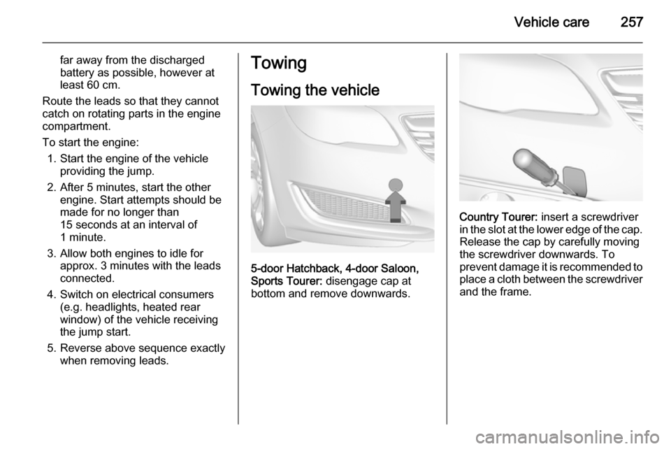 VAUXHALL INSIGNIA 2014.5  Owners Manual Vehicle care257
far away from the discharged
battery as possible, however at
least 60 cm.
Route the leads so that they cannot
catch on rotating parts in the engine
compartment.
To start the engine: 1.