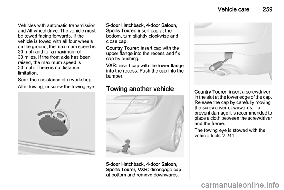 VAUXHALL INSIGNIA 2014.5  Owners Manual Vehicle care259
Vehicles with automatic transmission
and All-wheel drive: The vehicle must
be towed facing forwards. If the
vehicle is towed with all four wheels
on the ground, the maximum speed is 30