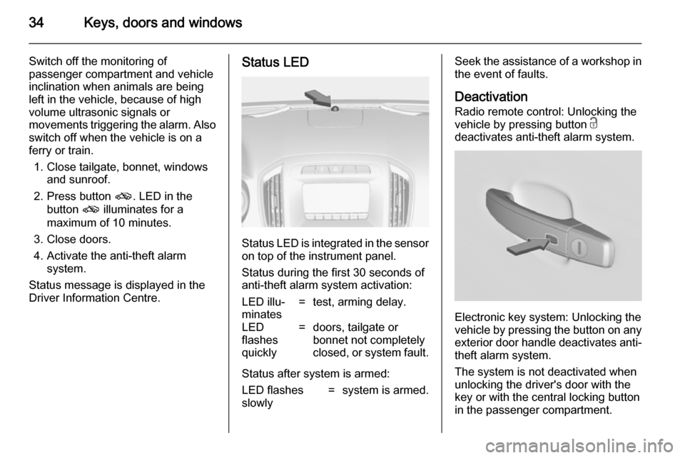 VAUXHALL INSIGNIA 2014.5  Owners Manual 34Keys, doors and windows
Switch off the monitoring of
passenger compartment and vehicle
inclination when animals are being
left in the vehicle, because of high
volume ultrasonic signals or
movements 