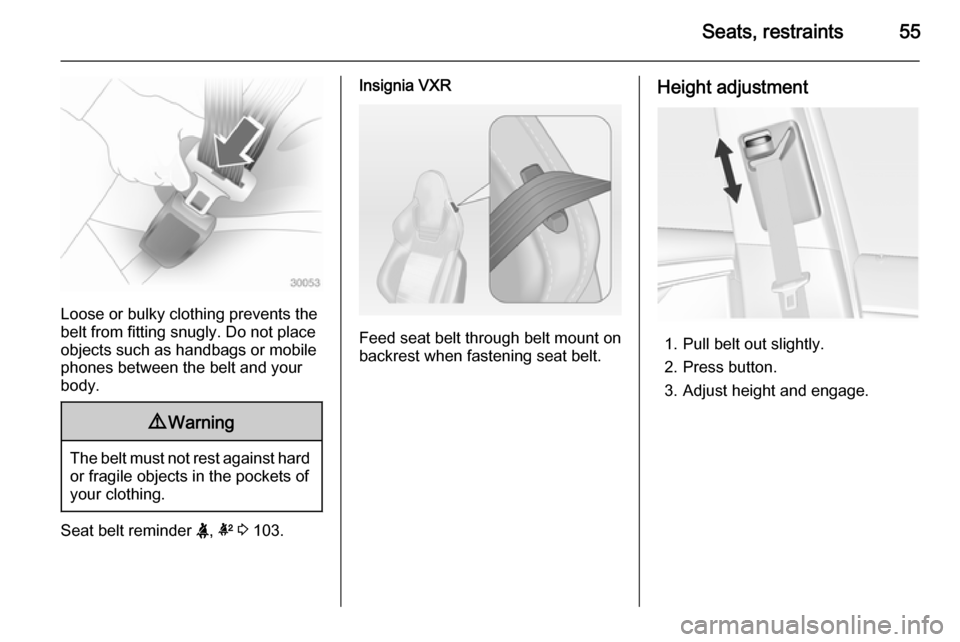 VAUXHALL INSIGNIA 2014.5  Owners Manual Seats, restraints55
Loose or bulky clothing prevents the
belt from fitting snugly. Do not place
objects such as handbags or mobile
phones between the belt and your body.
9 Warning
The belt must not re