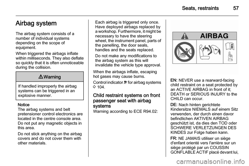VAUXHALL INSIGNIA 2014.5 Workshop Manual Seats, restraints57Airbag system
The airbag system consists of a
number of individual systems
depending on the scope of
equipment.
When triggered the airbags inflate
within milliseconds. They also def