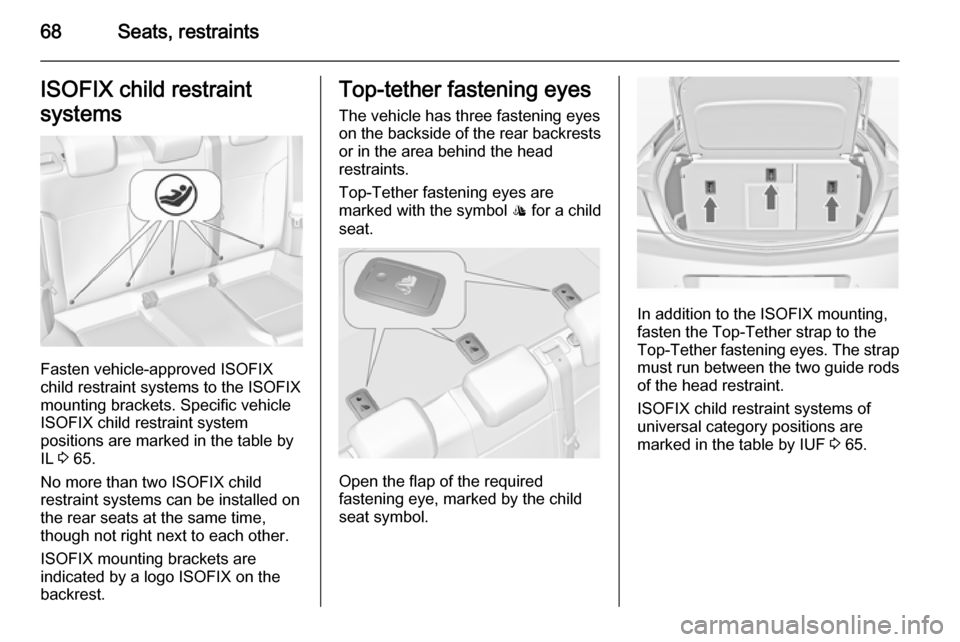 VAUXHALL INSIGNIA 2014.5 Repair Manual 68Seats, restraintsISOFIX child restraint
systems
Fasten vehicle-approved ISOFIX
child restraint systems to the ISOFIX
mounting brackets. Specific vehicle
ISOFIX child restraint system
positions are m