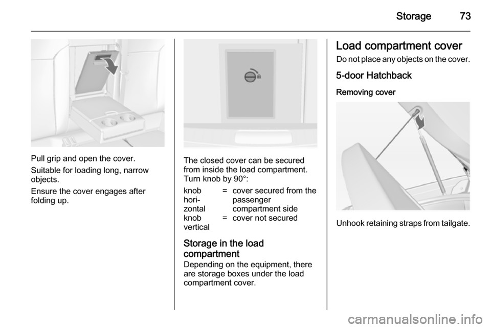 VAUXHALL INSIGNIA 2014.5 User Guide Storage73
Pull grip and open the cover.
Suitable for loading long, narrow
objects.
Ensure the cover engages after
folding up.The closed cover can be secured from inside the load compartment.
Turn knob