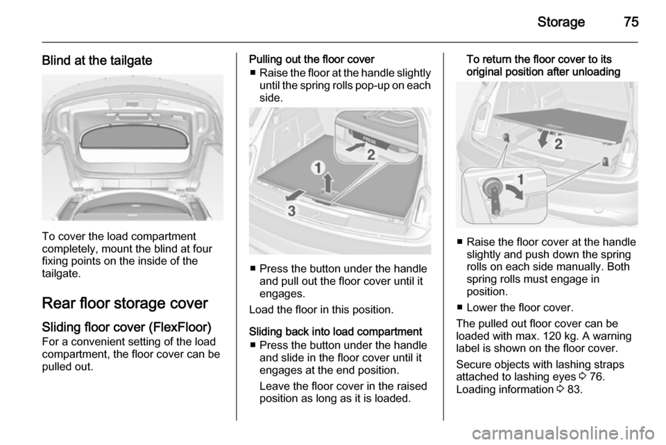 VAUXHALL INSIGNIA 2014.5  Owners Manual Storage75
Blind at the tailgate
To cover the load compartment
completely, mount the blind at four
fixing points on the inside of the
tailgate.
Rear floor storage cover
Sliding floor cover (FlexFloor) 