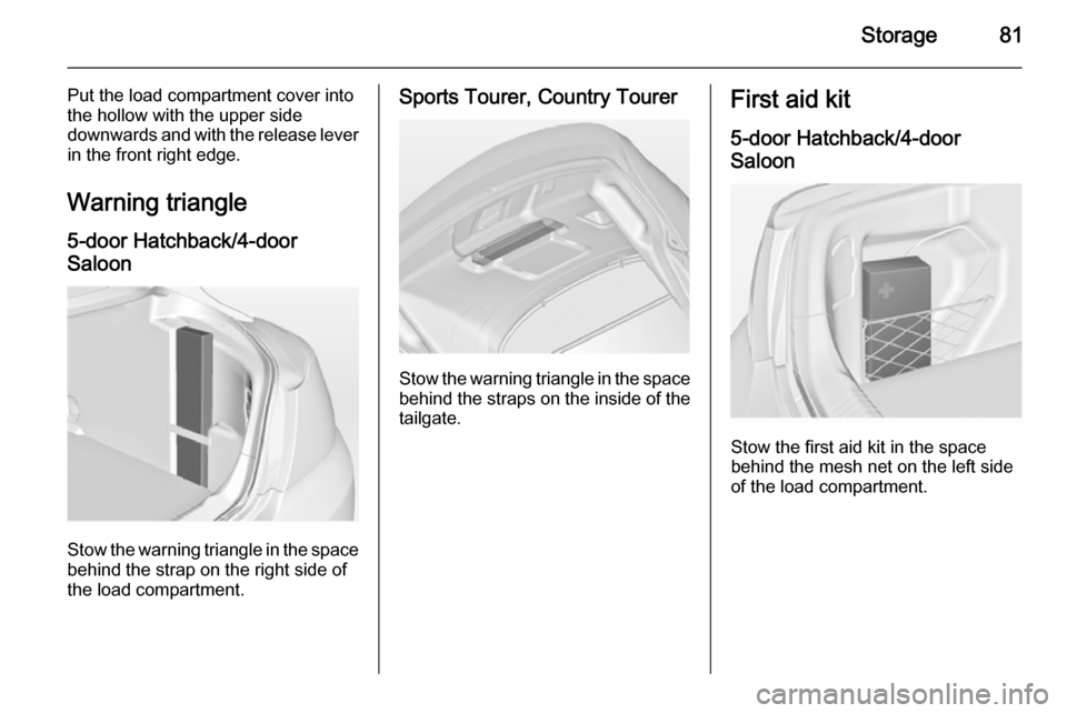 VAUXHALL INSIGNIA 2014.5 User Guide Storage81
Put the load compartment cover into
the hollow with the upper side
downwards and with the release lever in the front right edge.
Warning triangle
5-door Hatchback/4-door
Saloon
Stow the warn