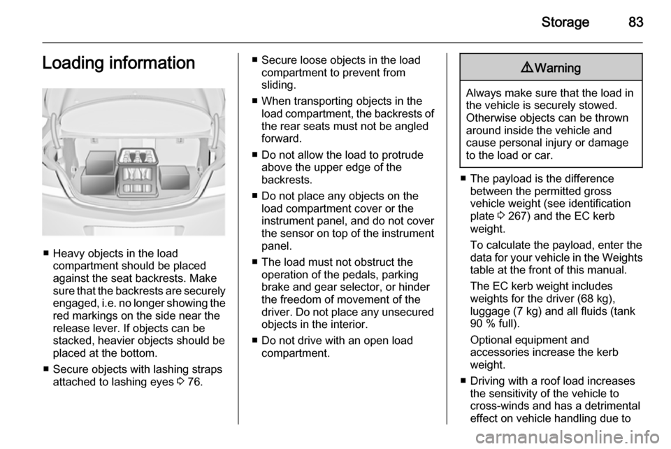 VAUXHALL INSIGNIA 2014.5  Owners Manual Storage83Loading information
■ Heavy objects in the loadcompartment should be placedagainst the seat backrests. Make
sure that the backrests are securely engaged,  i.e. no longer showing the
red mar