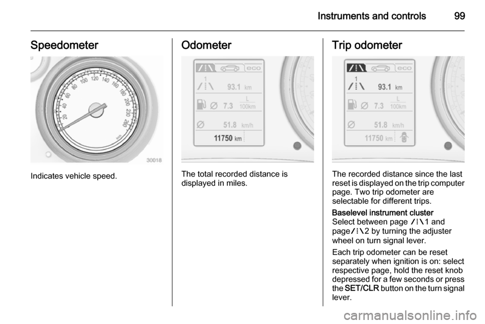 VAUXHALL INSIGNIA 2015 Owners Guide Instruments and controls99Speedometer
Indicates vehicle speed.
Odometer
The total recorded distance is
displayed in miles.
Trip odometer
The recorded distance since the last
reset is displayed on the VAUXHALL INSIGNIA 2015 Owners Guide Instruments and controls99Speedometer
Indicates vehicle speed.
Odometer
The total recorded distance is
displayed in miles.
Trip odometer
The recorded distance since the last
reset is displayed on the