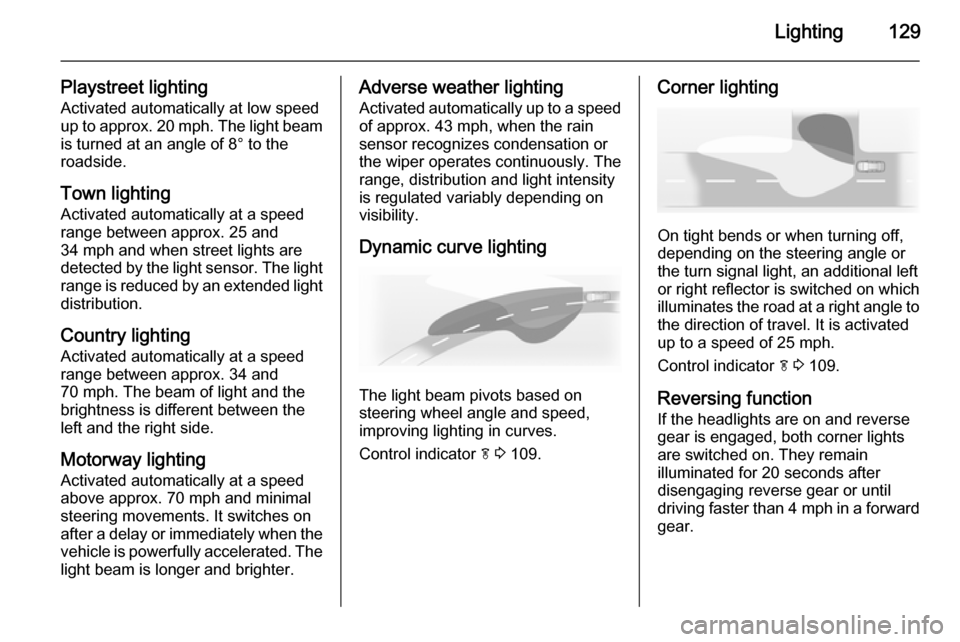 VAUXHALL INSIGNIA 2015 User Guide Lighting129
Playstreet lightingActivated automatically at low speed
up to approx. 20 mph. The light beam
is turned at an angle of 8° to the
roadside.
Town lighting
Activated automatically at a speed
VAUXHALL INSIGNIA 2015 User Guide Lighting129
Playstreet lightingActivated automatically at low speed
up to approx. 20 mph. The light beam
is turned at an angle of 8° to the
roadside.
Town lighting
Activated automatically at a speed