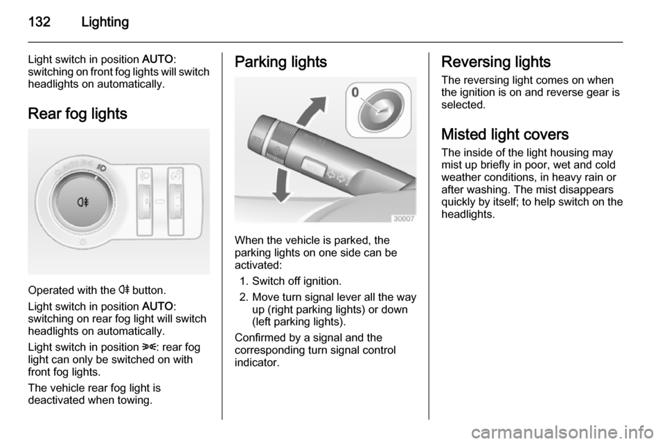 VAUXHALL INSIGNIA 2015 User Guide 132Lighting
Light switch in position AUTO:
switching on front fog lights will switch headlights on automatically.
Rear fog lights
Operated with the  r button.
Light switch in position  AUTO:
switching