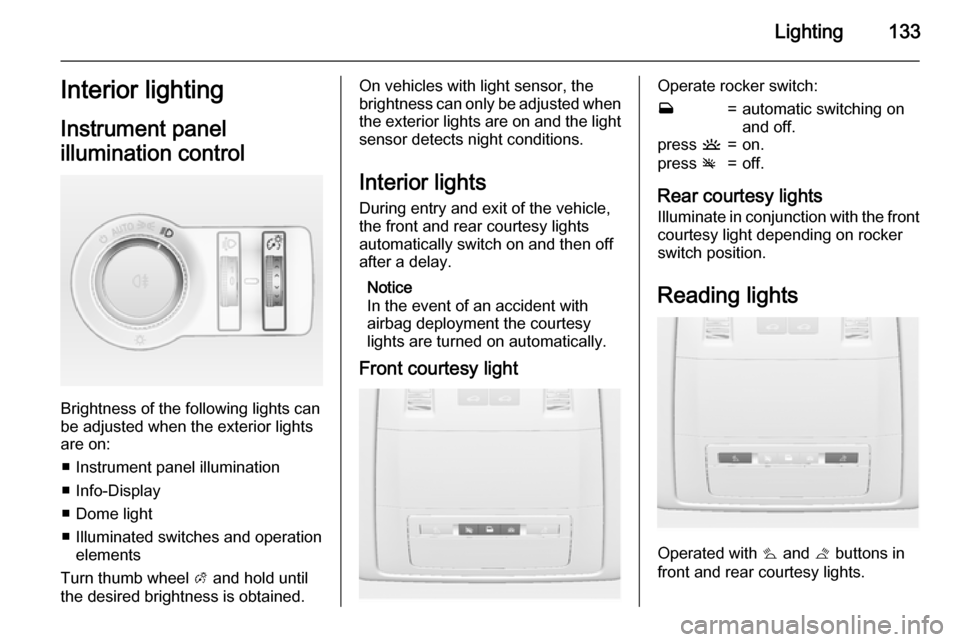 VAUXHALL INSIGNIA 2015  Owners Manual Lighting133Interior lighting
Instrument panel
illumination control
Brightness of the following lights can
be adjusted when the exterior lights
are on:
■ Instrument panel illumination
■ Info-Displa