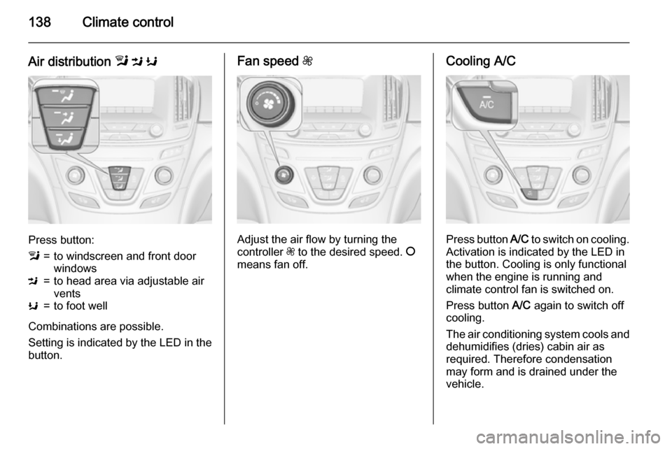 VAUXHALL INSIGNIA 2015 Owners Guide 138Climate control
Air distribution l M K
Press button:
l=to windscreen and front door
windowsM=to head area via adjustable air
ventsK=to foot well
Combinations are possible.
Setting is indicated by VAUXHALL INSIGNIA 2015 Owners Guide 138Climate control
Air distribution l M K
Press button:
l=to windscreen and front door
windowsM=to head area via adjustable air
ventsK=to foot well
Combinations are possible.
Setting is indicated by