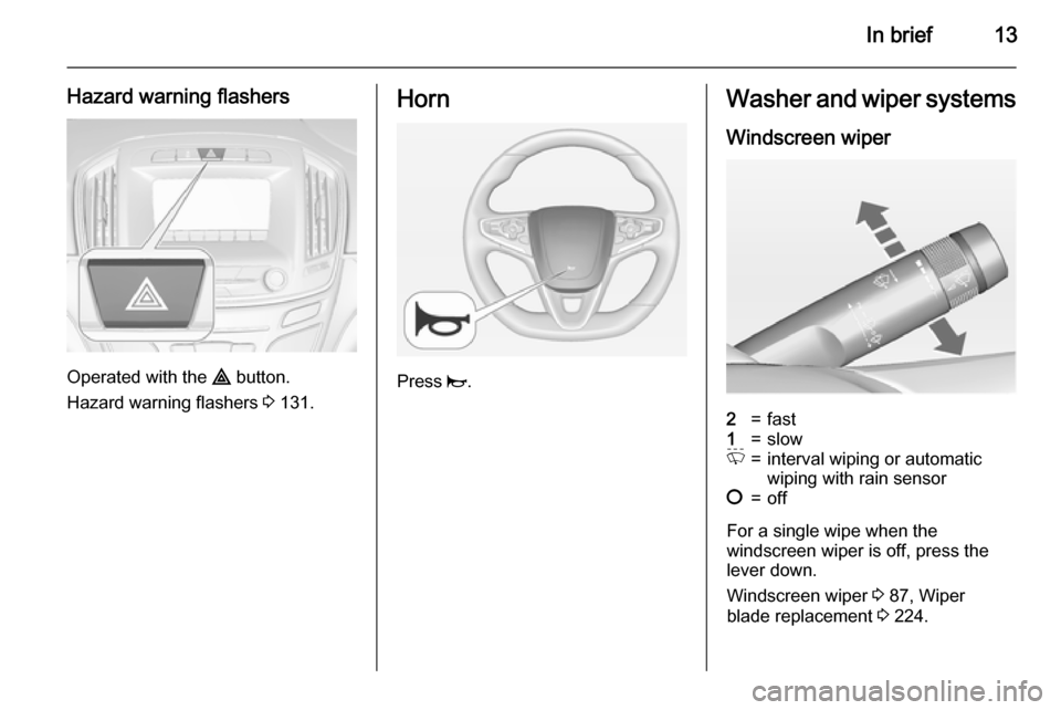 VAUXHALL INSIGNIA 2015 Owners Manual In brief13
Hazard warning flashers
Operated with the ¨ button.
Hazard warning flashers 3 131.
Horn
Press j.
Washer and wiper systems
Windscreen wiper2=fast1=slowP=interval wiping or automatic
wipin VAUXHALL INSIGNIA 2015 Owners Manual In brief13
Hazard warning flashers
Operated with the ¨ button.
Hazard warning flashers 3 131.
Horn
Press j.
Washer and wiper systems
Windscreen wiper2=fast1=slowP=interval wiping or automatic
wipin