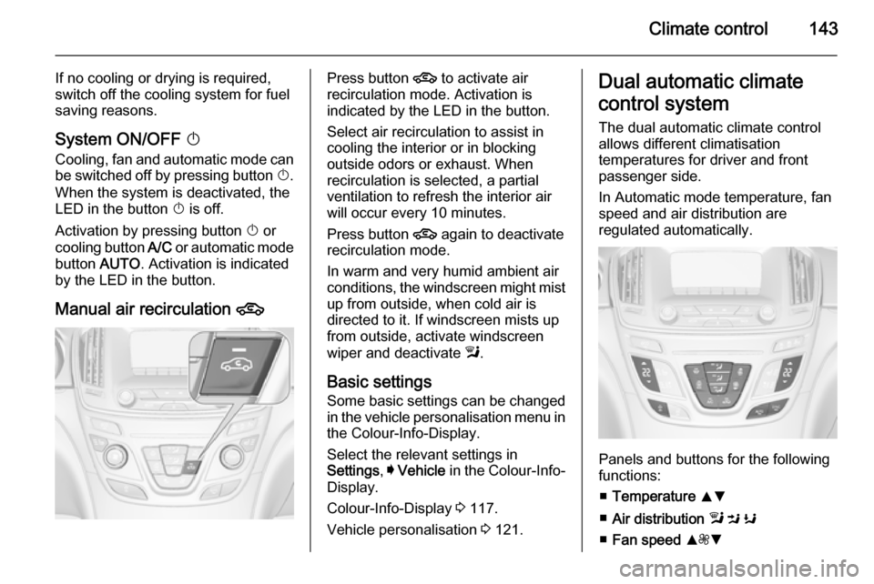 VAUXHALL INSIGNIA 2015 Workshop Manual Climate control143
If no cooling or drying is required,
switch off the cooling system for fuel
saving reasons.
System ON/OFF X
Cooling, fan and automatic mode can
be switched off by pressing button VAUXHALL INSIGNIA 2015 Workshop Manual Climate control143
If no cooling or drying is required,
switch off the cooling system for fuel
saving reasons.
System ON/OFF X
Cooling, fan and automatic mode can
be switched off by pressing button