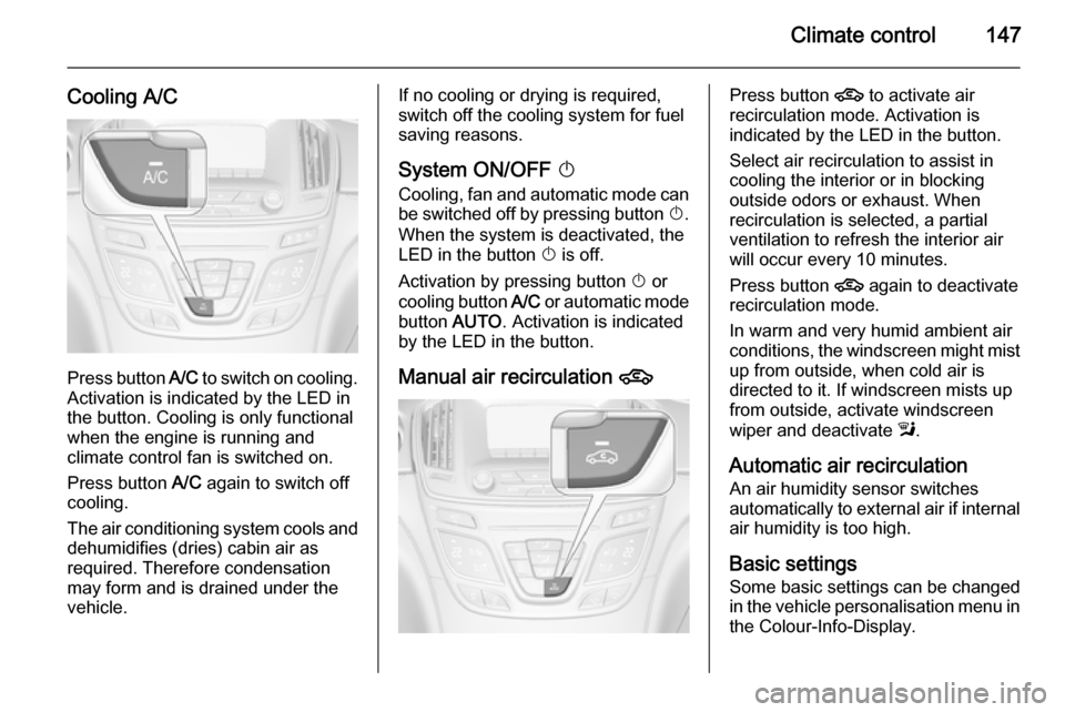 VAUXHALL INSIGNIA 2015 Owners Guide Climate control147
Cooling A/C
Press button A/C to switch on cooling.
Activation is indicated by the LED in
the button. Cooling is only functional
when the engine is running and
climate control fan is VAUXHALL INSIGNIA 2015 Owners Guide Climate control147
Cooling A/C
Press button A/C to switch on cooling.
Activation is indicated by the LED in
the button. Cooling is only functional
when the engine is running and
climate control fan is