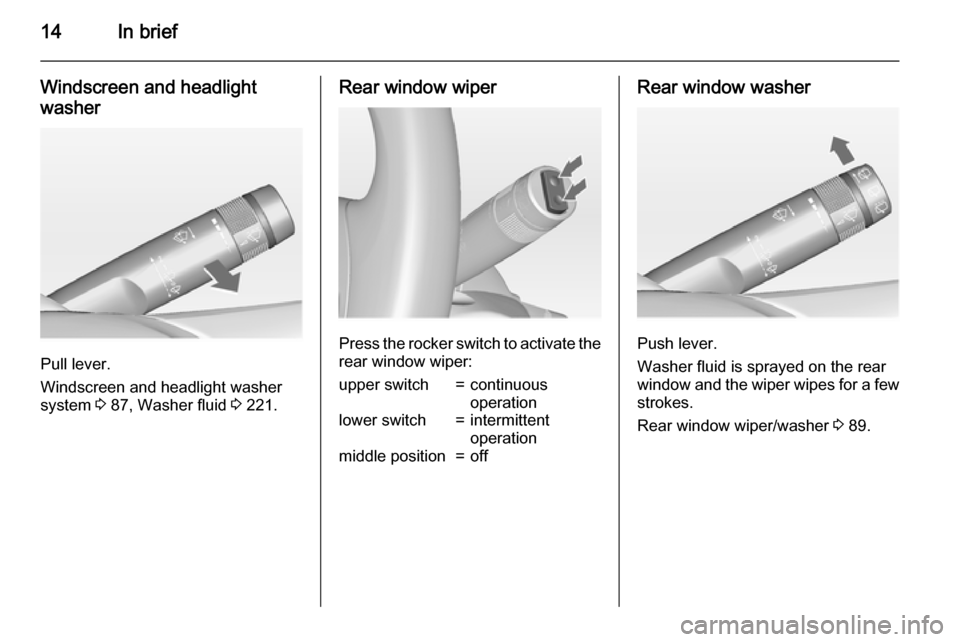 VAUXHALL INSIGNIA 2015 User Guide 14In brief
Windscreen and headlight
washer
Pull lever.
Windscreen and headlight washer
system 3 87, Washer fluid 3 221.
Rear window wiper
Press the rocker switch to activate the
rear window wiper:
u VAUXHALL INSIGNIA 2015 User Guide 14In brief
Windscreen and headlight
washer
Pull lever.
Windscreen and headlight washer
system 3 87, Washer fluid 3 221.
Rear window wiper
Press the rocker switch to activate the
rear window wiper:
u