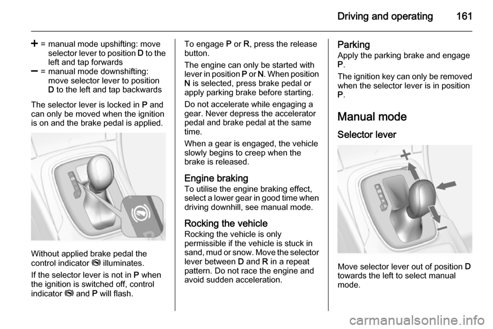 VAUXHALL INSIGNIA 2015 Workshop Manual Driving and operating161
<=manual mode upshifting: move
selector lever to position  D to the
left and tap forwards]=manual mode downshifting:
move selector lever to position
D  to the left and tap bac