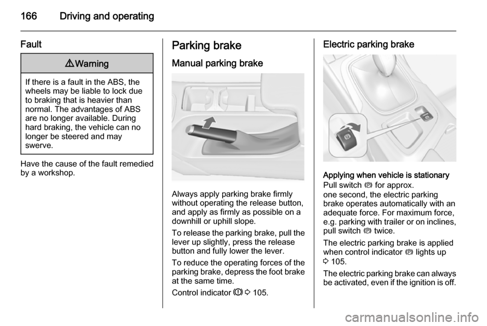 VAUXHALL INSIGNIA 2015 Owners Manual 166Driving and operating
Fault9Warning
If there is a fault in the ABS, the
wheels may be liable to lock due
to braking that is heavier than
normal. The advantages of ABS are no longer available. Durin VAUXHALL INSIGNIA 2015 Owners Manual 166Driving and operating
Fault9Warning
If there is a fault in the ABS, the
wheels may be liable to lock due
to braking that is heavier than
normal. The advantages of ABS are no longer available. Durin