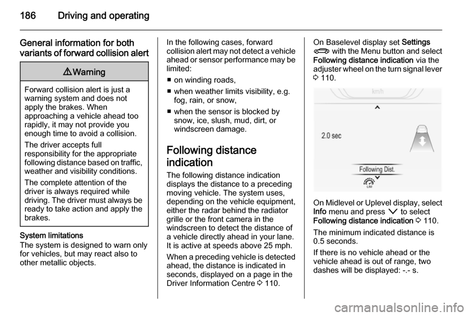 VAUXHALL INSIGNIA 2015  Owners Manual 186Driving and operating
General information for bothvariants of forward collision alert9 Warning
Forward collision alert is just a
warning system and does not
apply the brakes. When
approaching a veh