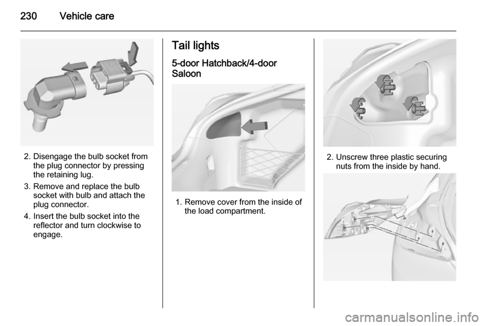 VAUXHALL INSIGNIA 2015  Owners Manual 230Vehicle care
2. Disengage the bulb socket fromthe plug connector by pressing
the retaining lug.
3. Remove and replace the bulb socket with bulb and attach the
plug connector.
4. Insert the bulb soc