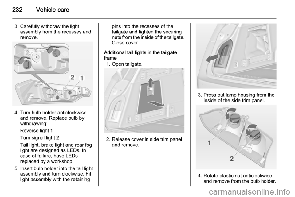 VAUXHALL INSIGNIA 2015  Owners Manual 232Vehicle care
3. Carefully withdraw the lightassembly from the recesses and
remove.
4. Turn bulb holder anticlockwise and remove. Replace bulb by
withdrawing:
Reverse light  1
Turn signal light  2
T