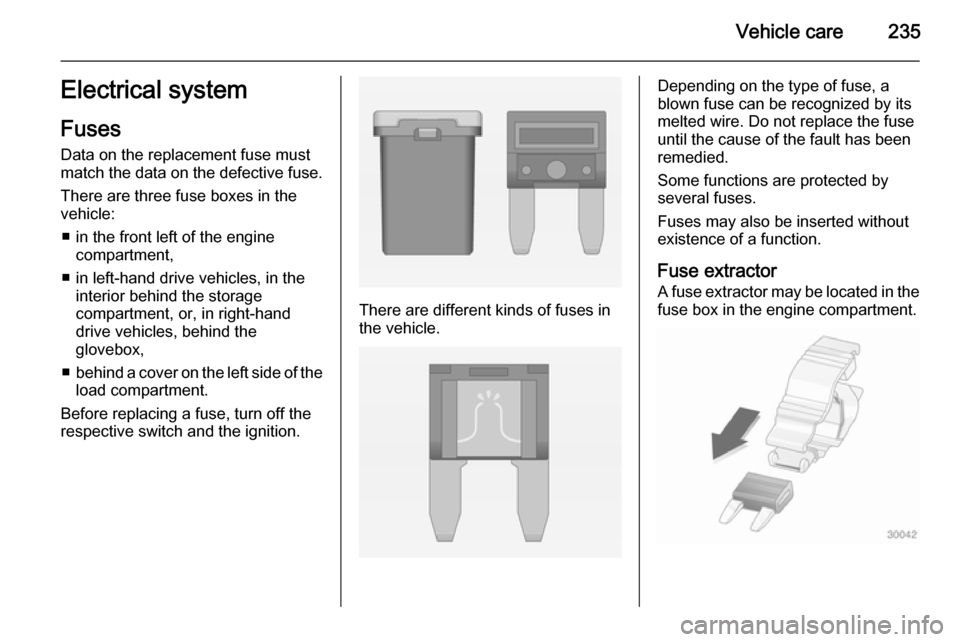 VAUXHALL INSIGNIA 2015  Owners Manual Vehicle care235Electrical systemFuses
Data on the replacement fuse must match the data on the defective fuse.
There are three fuse boxes in the
vehicle:
■ in the front left of the engine compartment