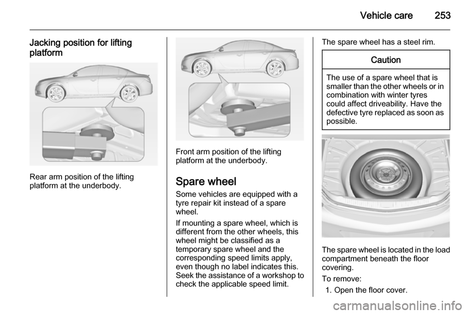 VAUXHALL INSIGNIA 2015 Owners Manual Vehicle care253
Jacking position for lifting
platform
Rear arm position of the lifting
platform at the underbody.
Front arm position of the lifting
platform at the underbody.
Spare wheel Some vehicles VAUXHALL INSIGNIA 2015 Owners Manual Vehicle care253
Jacking position for lifting
platform
Rear arm position of the lifting
platform at the underbody.
Front arm position of the lifting
platform at the underbody.
Spare wheel Some vehicles