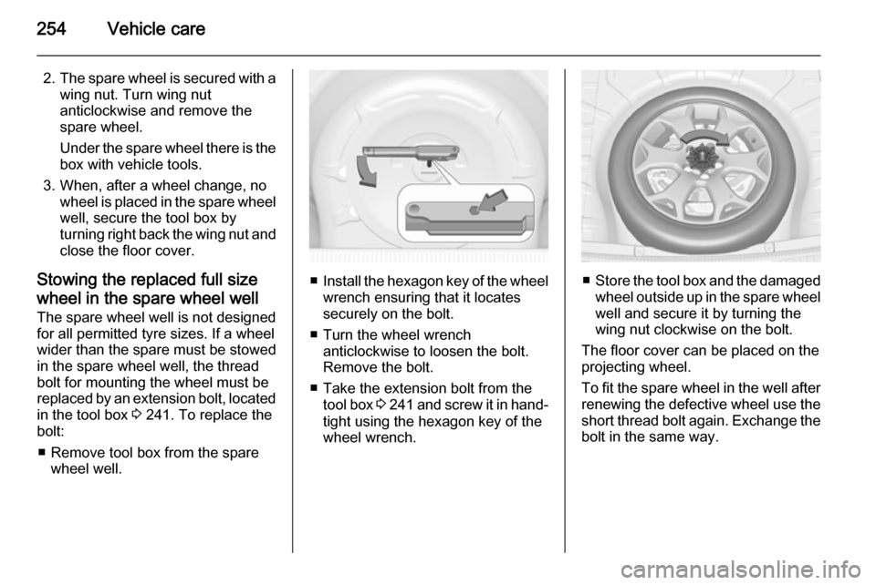 VAUXHALL INSIGNIA 2015 Service Manual 254Vehicle care
2.The spare wheel is secured with a
wing nut. Turn wing nut
anticlockwise and remove the
spare wheel.
Under the spare wheel there is the
box with vehicle tools.
3. When, after a wheel VAUXHALL INSIGNIA 2015 Service Manual 254Vehicle care
2.The spare wheel is secured with a
wing nut. Turn wing nut
anticlockwise and remove the
spare wheel.
Under the spare wheel there is the
box with vehicle tools.
3. When, after a wheel