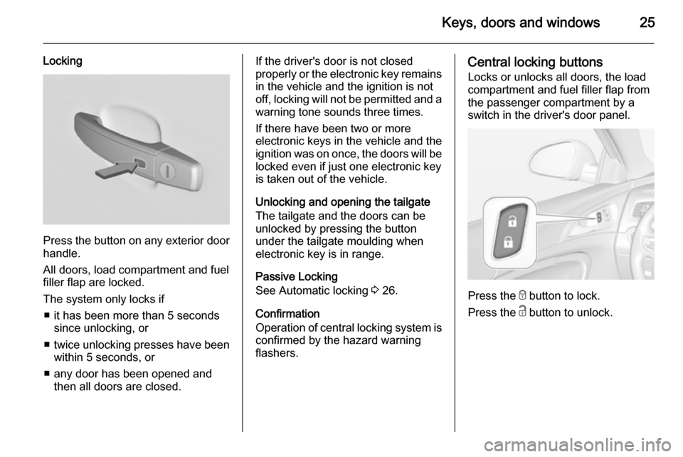 VAUXHALL INSIGNIA 2015 User Guide Keys, doors and windows25
Locking
Press the button on any exterior door
handle.
All doors, load compartment and fuel
filler flap are locked.
The system only locks if ■ it has been more than 5 second VAUXHALL INSIGNIA 2015 User Guide Keys, doors and windows25
Locking
Press the button on any exterior door
handle.
All doors, load compartment and fuel
filler flap are locked.
The system only locks if ■ it has been more than 5 second