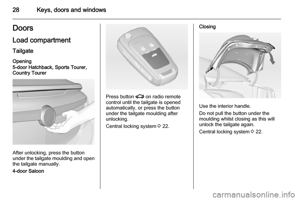 VAUXHALL INSIGNIA 2015 User Guide 28Keys, doors and windowsDoors
Load compartment Tailgate
Opening
5-door Hatchback, Sports Tourer,
Country Tourer
After unlocking, press the button
under the tailgate moulding and open the tailgate man VAUXHALL INSIGNIA 2015 User Guide 28Keys, doors and windowsDoors
Load compartment Tailgate
Opening
5-door Hatchback, Sports Tourer,
Country Tourer
After unlocking, press the button
under the tailgate moulding and open the tailgate man
