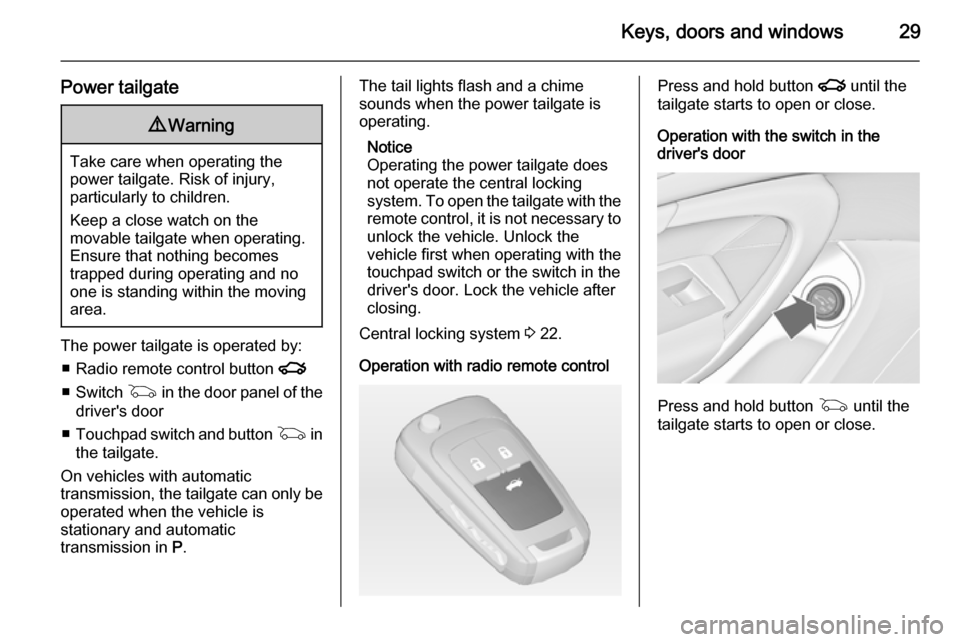 VAUXHALL INSIGNIA 2015  Owners Manual Keys, doors and windows29
Power tailgate9Warning
Take care when operating the
power tailgate. Risk of injury,
particularly to children.
Keep a close watch on the
movable tailgate when operating.
Ensur