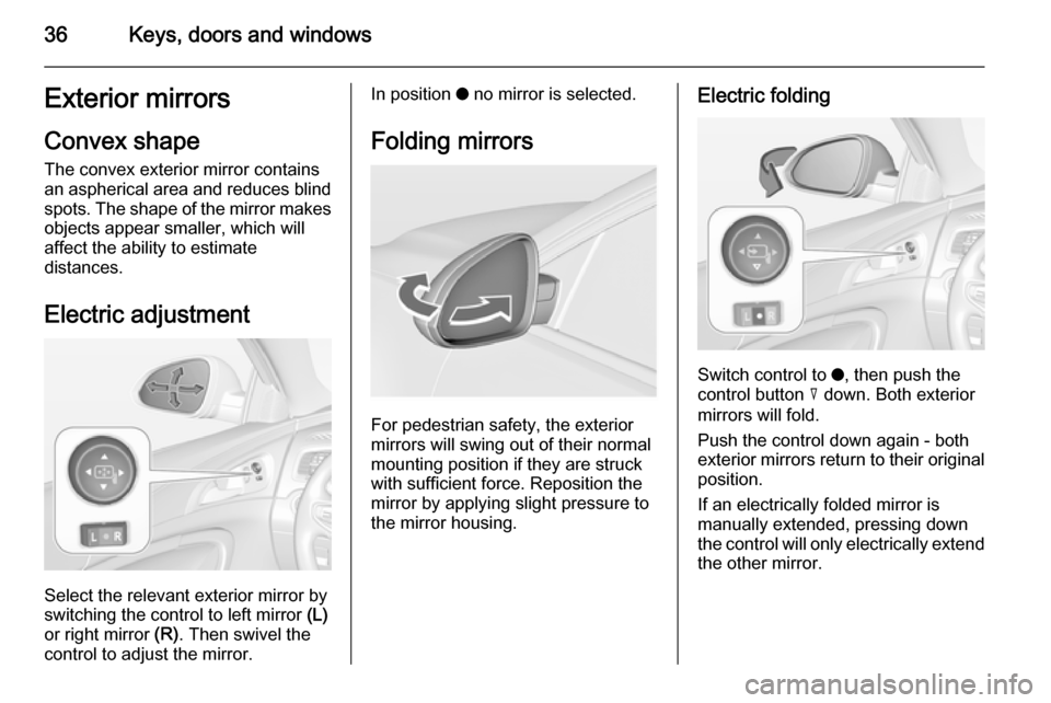 VAUXHALL INSIGNIA 2015 Owners Guide 36Keys, doors and windowsExterior mirrors
Convex shape
The convex exterior mirror contains
an aspherical area and reduces blind spots. The shape of the mirror makes
objects appear smaller, which will
VAUXHALL INSIGNIA 2015 Owners Guide 36Keys, doors and windowsExterior mirrors
Convex shape
The convex exterior mirror contains
an aspherical area and reduces blind spots. The shape of the mirror makes
objects appear smaller, which will