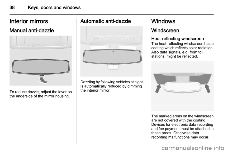 VAUXHALL INSIGNIA 2015 Owners Guide 38Keys, doors and windowsInterior mirrors
Manual anti-dazzle
To reduce dazzle, adjust the lever on the underside of the mirror housing.
Automatic anti-dazzle
Dazzling by following vehicles at nightis VAUXHALL INSIGNIA 2015 Owners Guide 38Keys, doors and windowsInterior mirrors
Manual anti-dazzle
To reduce dazzle, adjust the lever on the underside of the mirror housing.
Automatic anti-dazzle
Dazzling by following vehicles at nightis